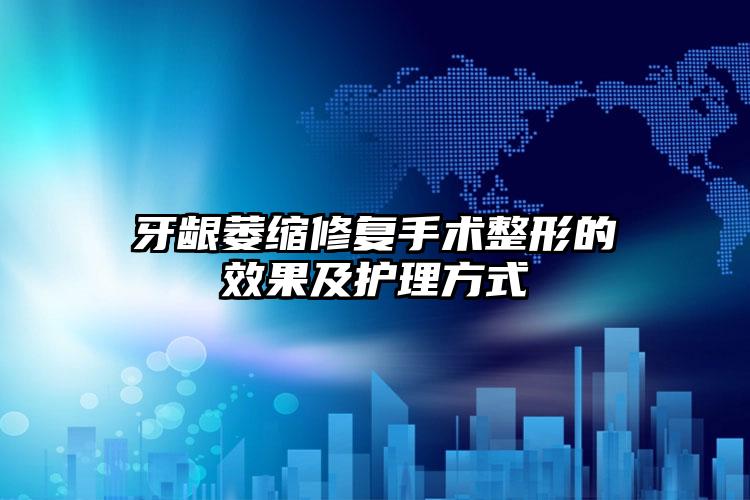 牙龈萎缩修复手术整形的效果及护理方式