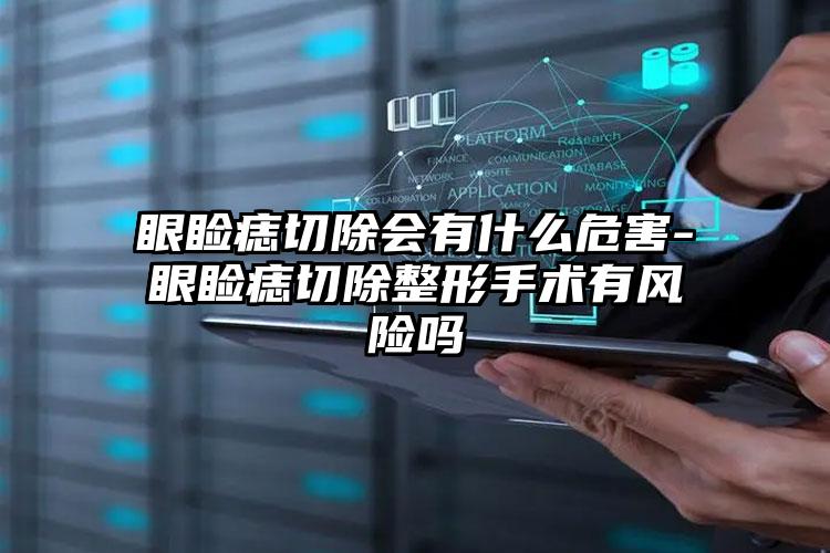 眼睑痣切除会有什么危害-眼睑痣切除整形手术有风险吗