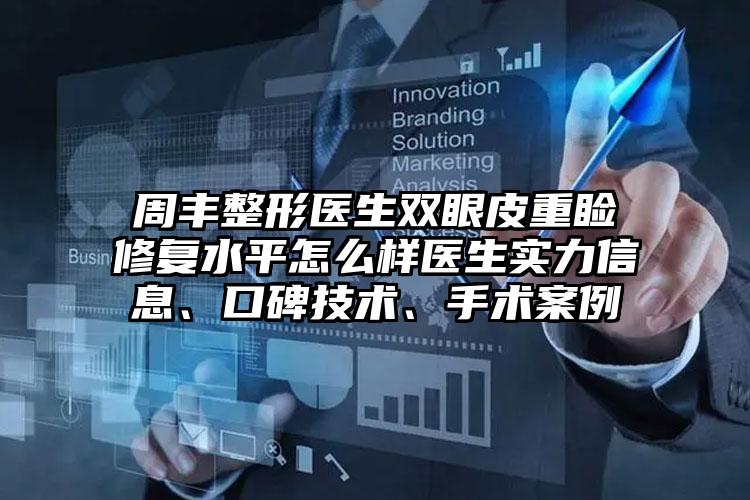 周丰整形医生双眼皮重睑修复水平怎么样医生实力信息、口碑技术、手术案例