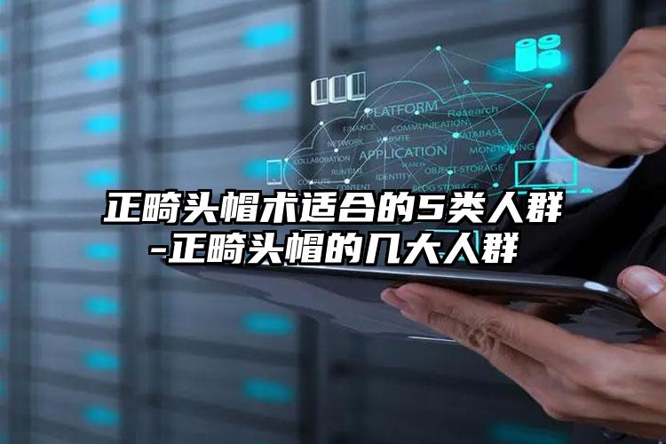 正畸头帽术适合的5类人群-正畸头帽的几大人群