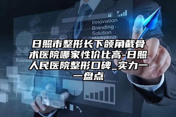 日照市整形长下颌角截骨术医院哪家性价比高-日照人民医院整形口碑_实力一一盘点