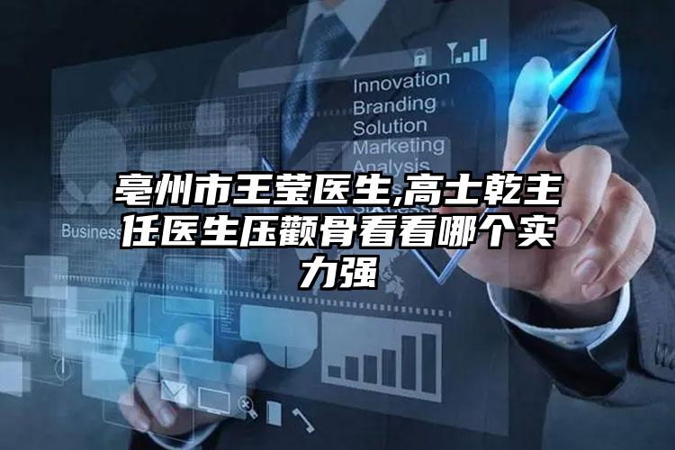 亳州市王莹医生,高士乾主任医生压颧骨看看哪个实力强