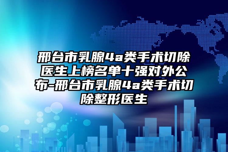 邢台市乳腺4a类手术切除医生上榜名单十强对外公布-邢台市乳腺4a类手术切除整形医生