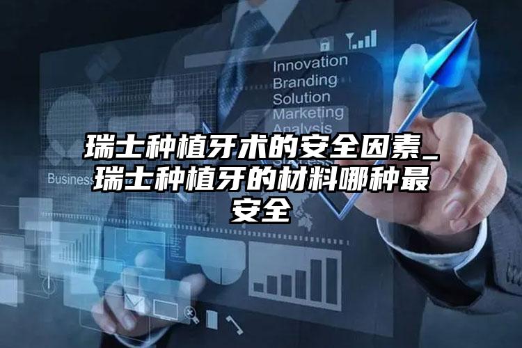 瑞士种植牙术的安全因素_瑞士种植牙的材料哪种最安全
