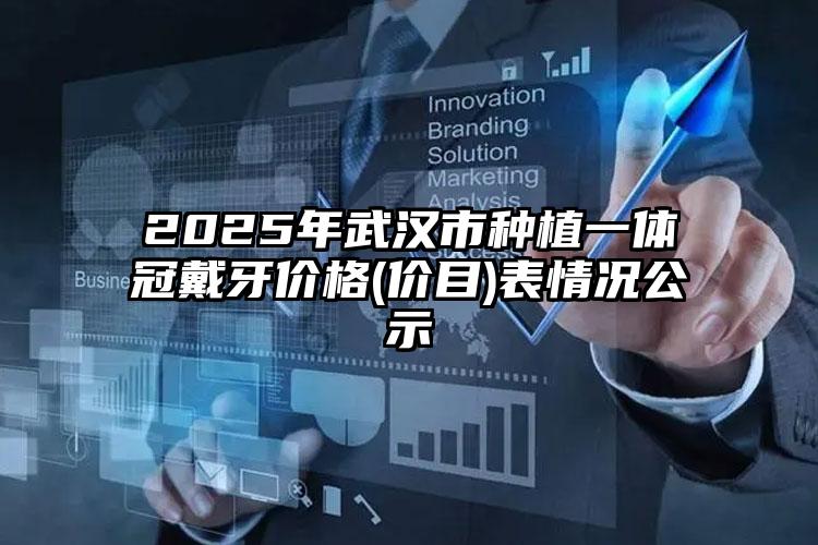 2025年武汉市种植一体冠戴牙价格(价目)表情况公示