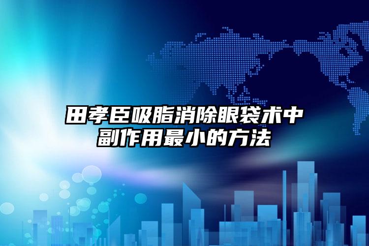 田孝臣吸脂消除眼袋术中副作用最小的方法