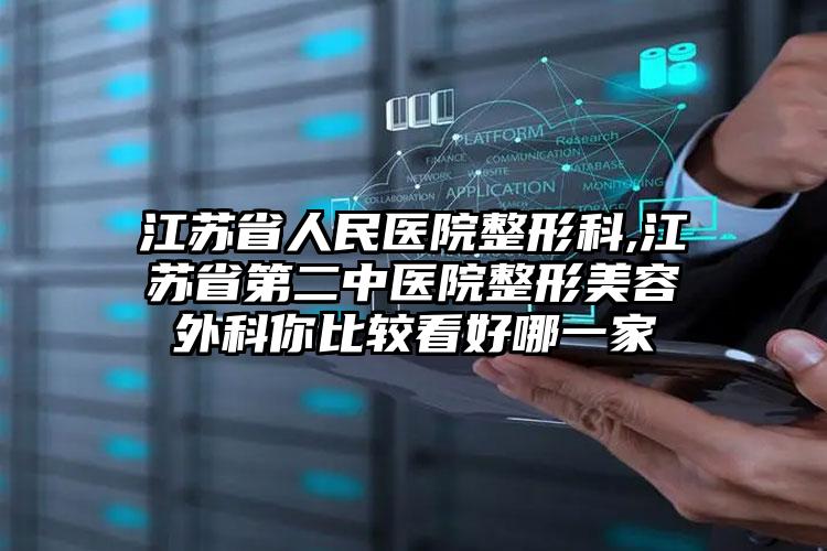 江苏省人民医院整形科,江苏省第二中医院整形美容外科你比较看好哪一家