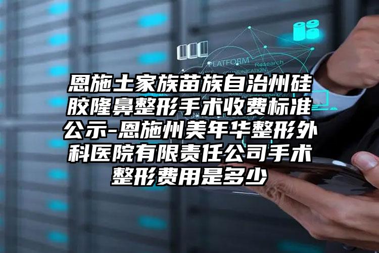 恩施土家族苗族自治州硅胶隆鼻整形手术收费标准公示-恩施州美年华整形外科医院有限责任公司手术整形费用是多少