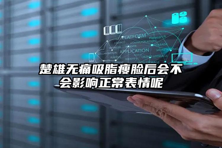 楚雄无痛吸脂瘦脸后会不会影响正常表情呢