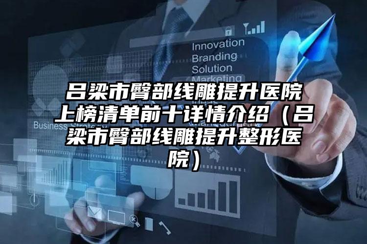 吕梁市臀部线雕提升医院上榜清单前十详情介绍（吕梁市臀部线雕提升整形医院）