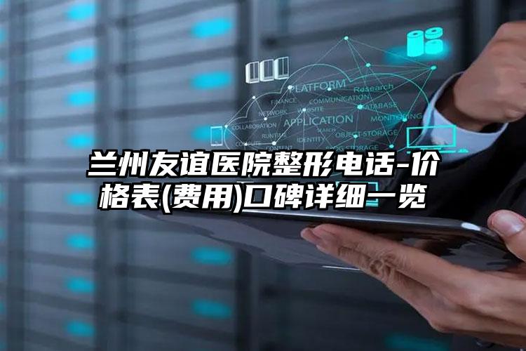 兰州友谊医院整形电话-价格表(费用)口碑详细一览