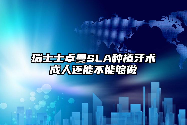 瑞士士卓曼SLA种植牙术成人还能不能够做