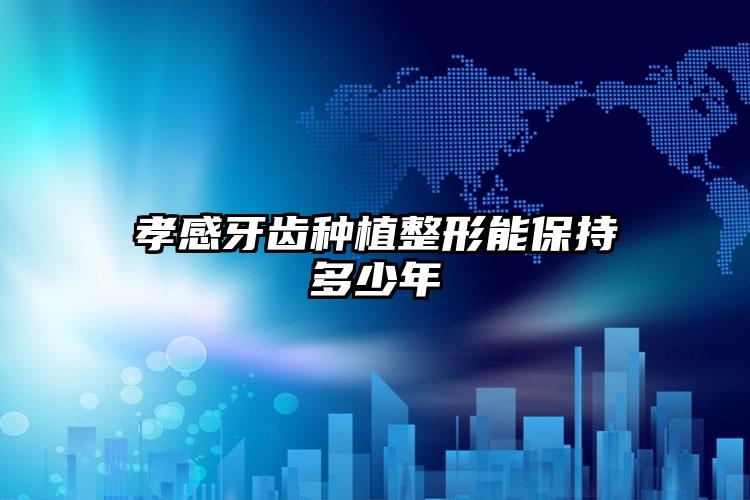 孝感牙齿种植整形能保持多少年