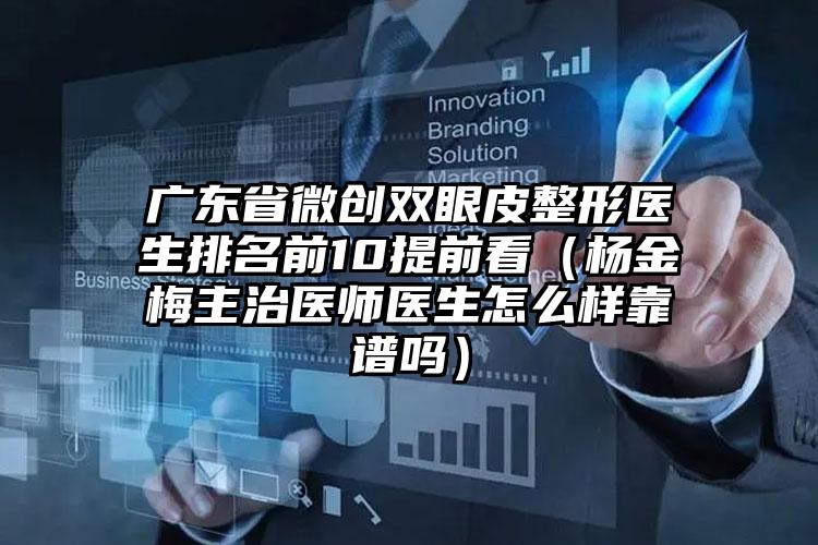 广东省微创双眼皮整形医生排名前10提前看（杨金梅主治医师医生怎么样靠谱吗）