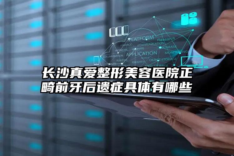 长沙真爱整形美容医院正畸前牙后遗症具体有哪些