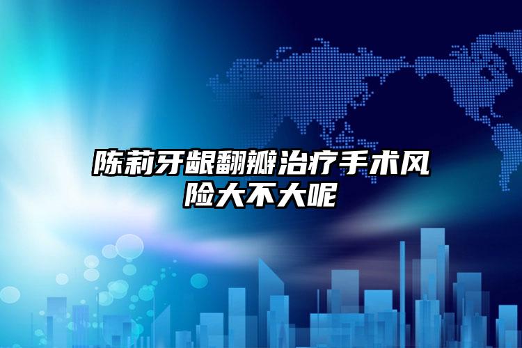 陈莉牙龈翻瓣治疗手术风险大不大呢
