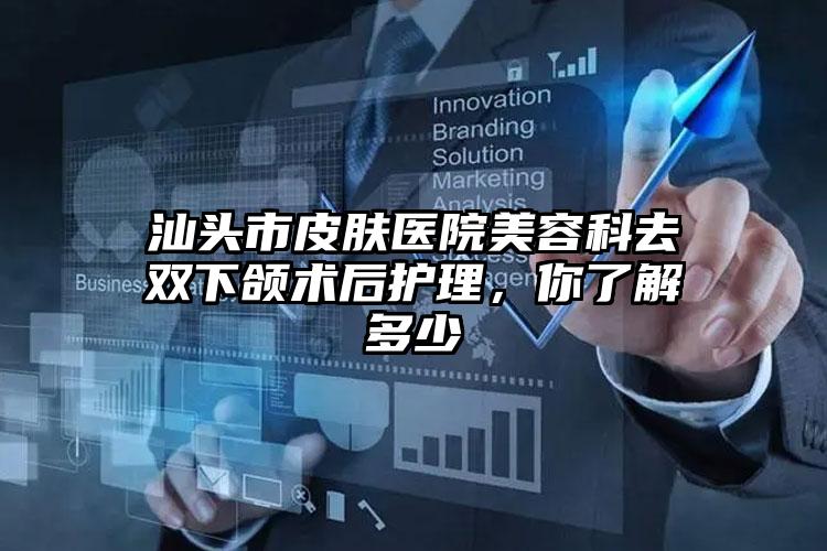 汕头市皮肤医院美容科去双下颌术后护理，你了解多少