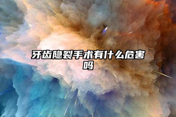 牙齿隐裂手术有什么危害吗