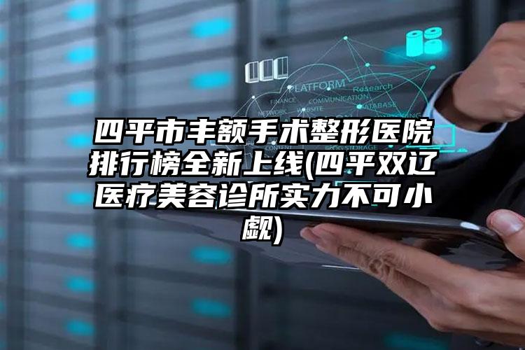 四平市丰额手术整形医院排行榜全新上线(四平双辽医疗美容诊所实力不可小觑)