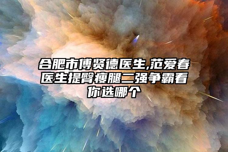 合肥市傅贤德医生,范爱春医生提臀瘦腿二强争霸看你选哪个