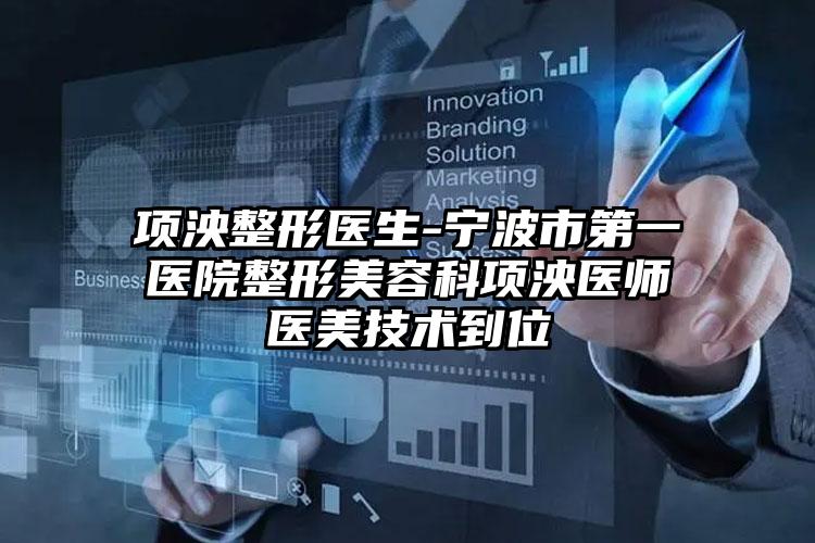 项泱整形医生-宁波市第一医院整形美容科项泱医师医美技术到位