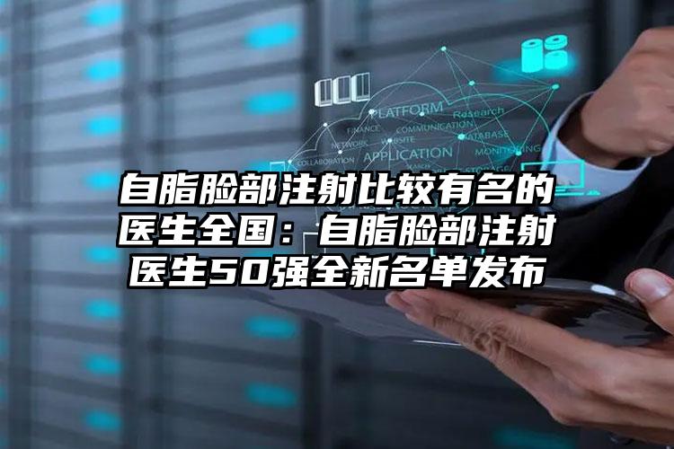 自脂脸部注射比较有名的医生全国：自脂脸部注射医生50强全新名单发布