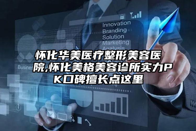 怀化华美医疗整形美容医院,怀化美格美容诊所实力PK口碑擅长点这里