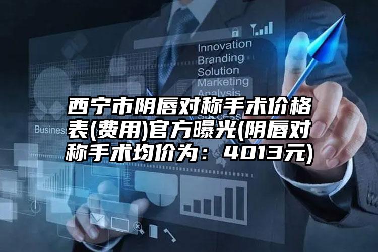 西宁市阴唇对称手术价格表(费用)官方曝光(阴唇对称手术均价为：4013元)