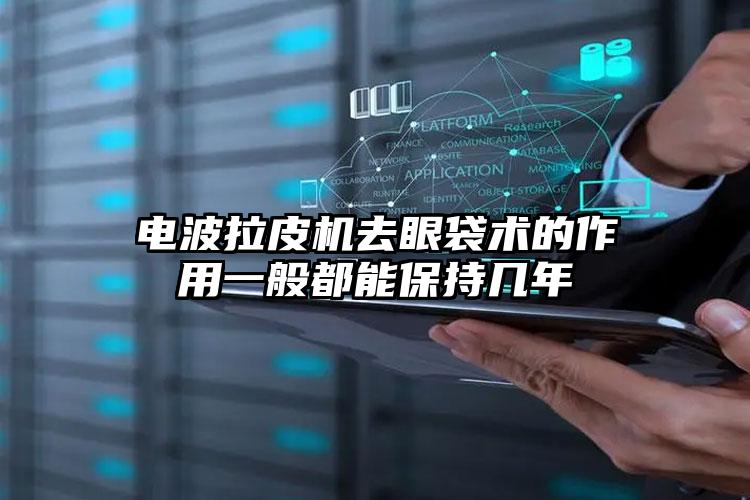 电波拉皮机去眼袋术的作用一般都能保持几年
