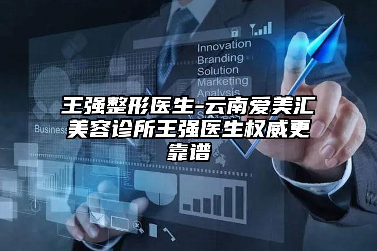 王强整形医生-云南爱美汇美容诊所王强医生权威更靠谱