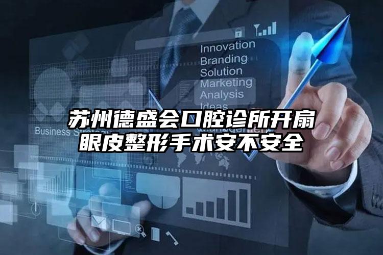 苏州德盛会口腔诊所开扇眼皮整形手术安不安全