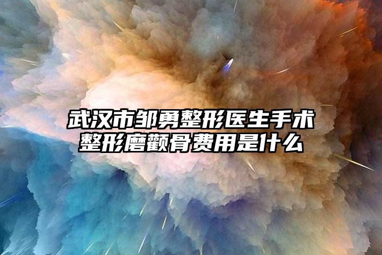 武汉市邹勇整形医生手术整形磨颧骨费用是什么