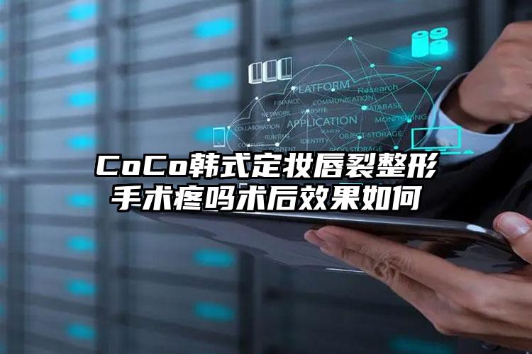 CoCo韩式定妆唇裂整形手术疼吗术后效果如何