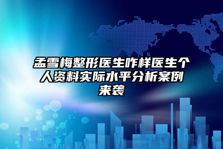 孟雪梅整形医生咋样医生个人资料实际水平分析案例来袭