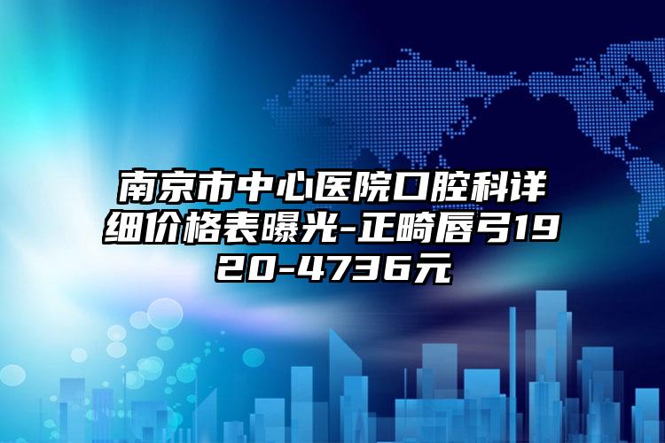 南京市中心医院口腔科详细价格表曝光-正畸唇弓1920-4736元