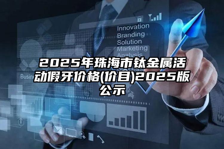 2025年珠海市钛金属活动假牙价格(价目)2025版公示