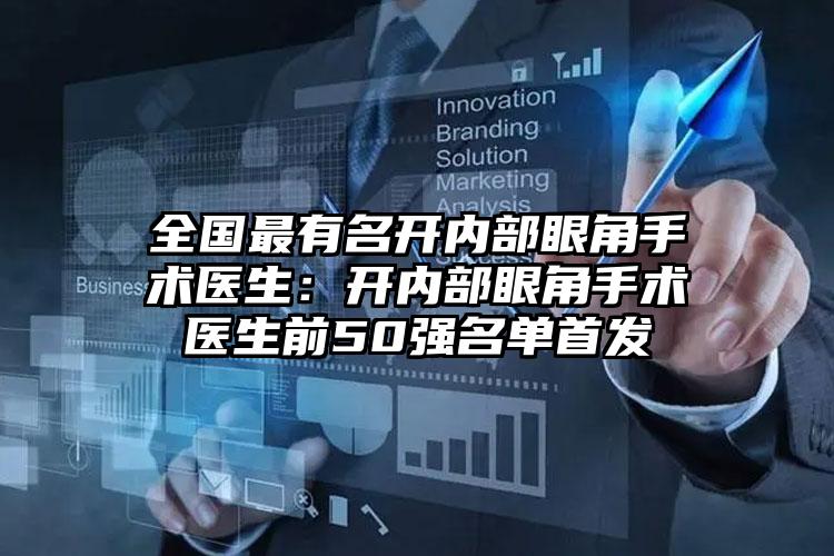 全国最有名开内部眼角手术医生：开内部眼角手术医生前50强名单首发