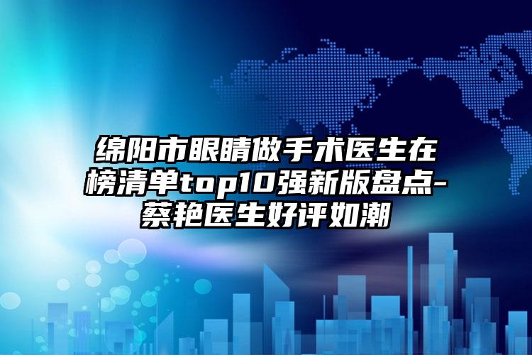 绵阳市眼睛做手术医生在榜清单top10强新版盘点-蔡艳医生好评如潮