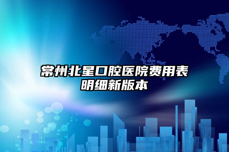 常州北星口腔医院费用表明细新版本