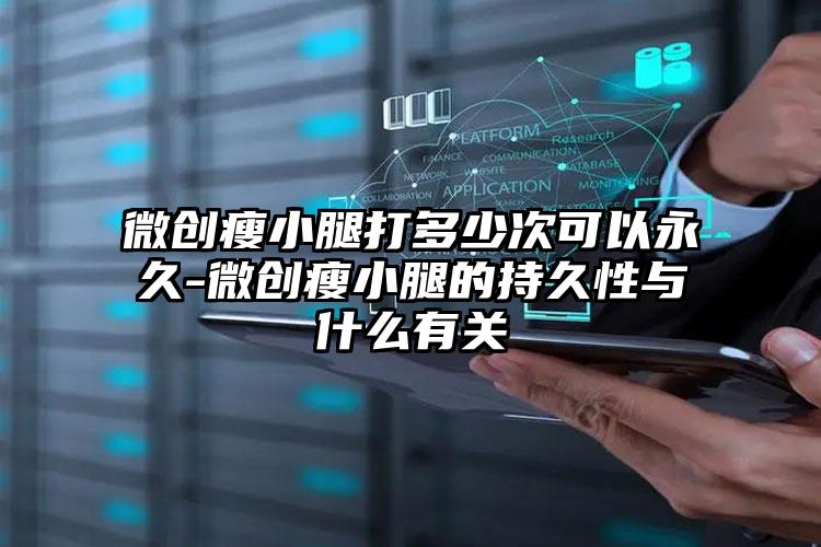 微创瘦小腿打多少次可以永久-微创瘦小腿的持久性与什么有关