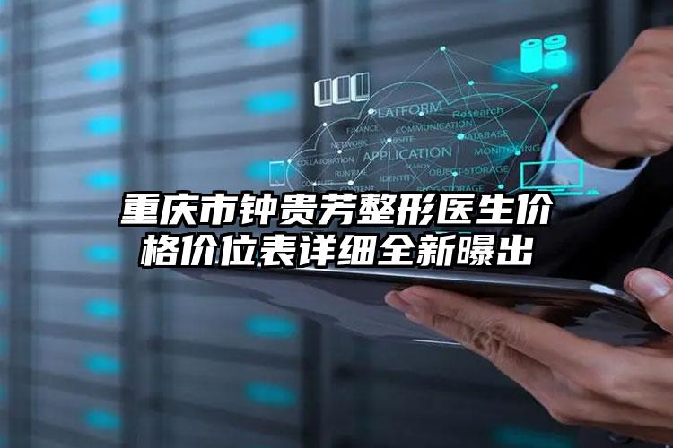 重庆市钟贵芳整形医生价格价位表详细全新曝出
