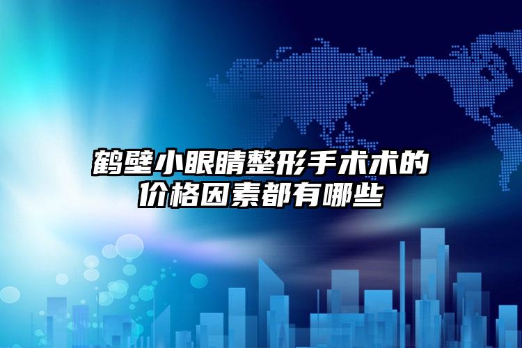 鹤壁小眼睛整形手术术的价格因素都有哪些