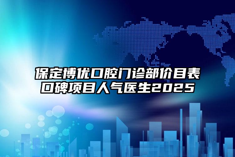 保定博优口腔门诊部价目表口碑项目人气医生2025