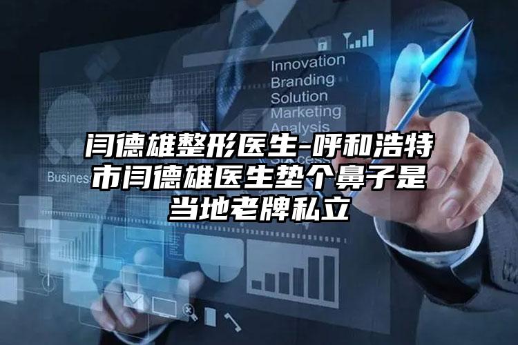 闫德雄整形医生-呼和浩特市闫德雄医生垫个鼻子是当地老牌私立