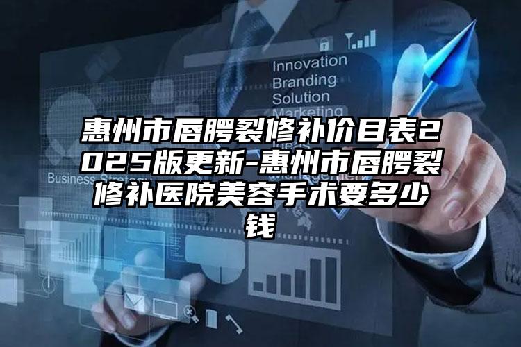 惠州市唇腭裂修补价目表2025版更新-惠州市唇腭裂修补医院美容手术要多少钱