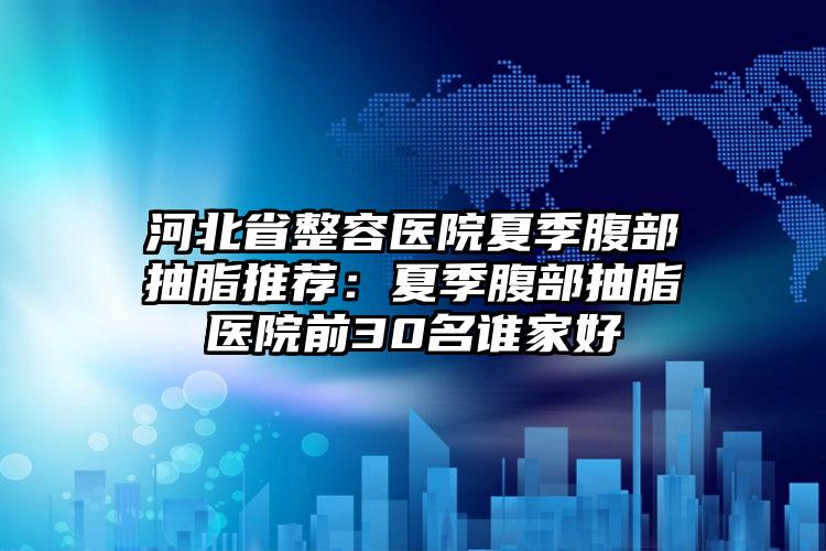 河北省整容医院夏季腹部抽脂推荐：夏季腹部抽脂医院前30名谁家好