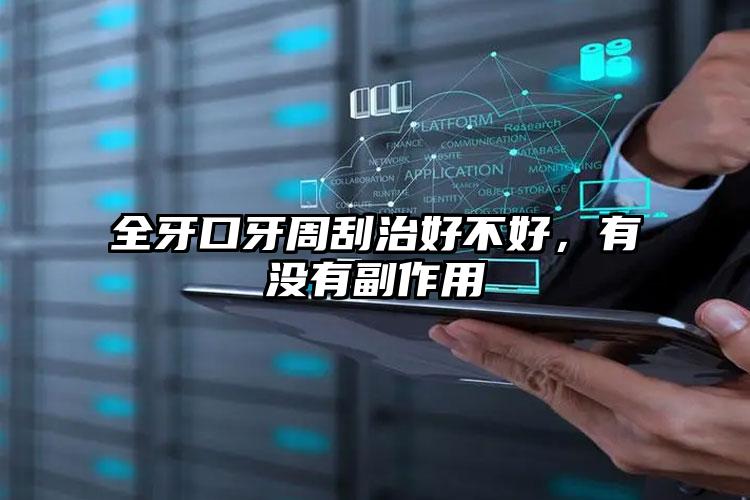 全牙口牙周刮治好不好，有没有副作用