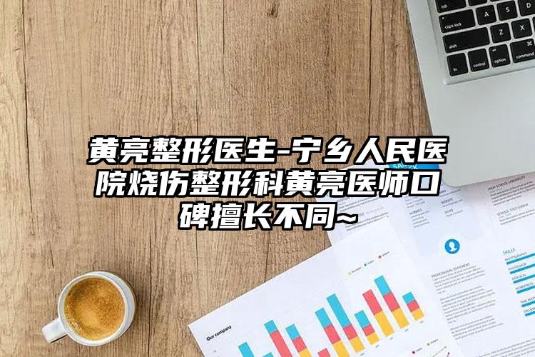 黄亮整形医生-宁乡人民医院烧伤整形科黄亮医师口碑擅长不同~