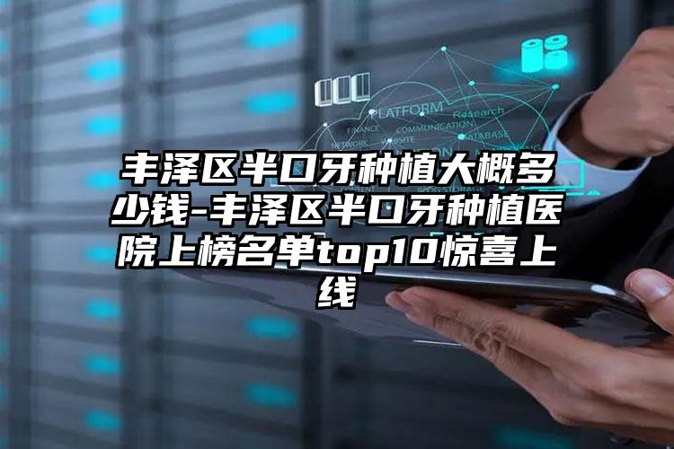 丰泽区半口牙种植大概多少钱-丰泽区半口牙种植医院上榜名单top10惊喜上线
