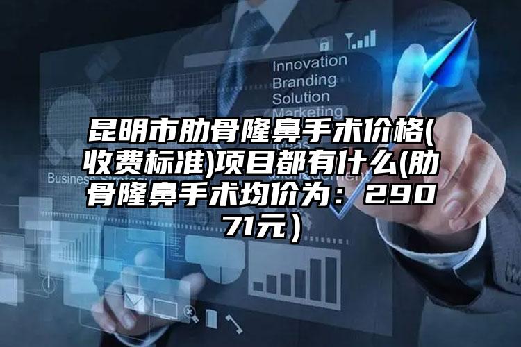 昆明市肋骨隆鼻手术价格(收费标准)项目都有什么(肋骨隆鼻手术均价为：29071元）